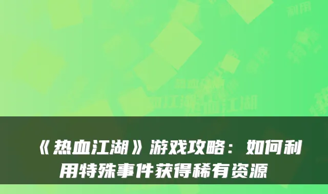 《热血江湖》游戏攻略:如何利用特殊事件获得稀有资源