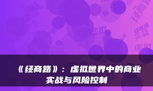 《经商路》：虚拟世界中的商业实战与风险控制