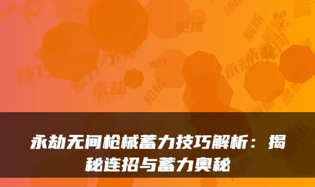 永劫无间枪械蓄力技巧解析：揭秘连招与蓄力奥秘