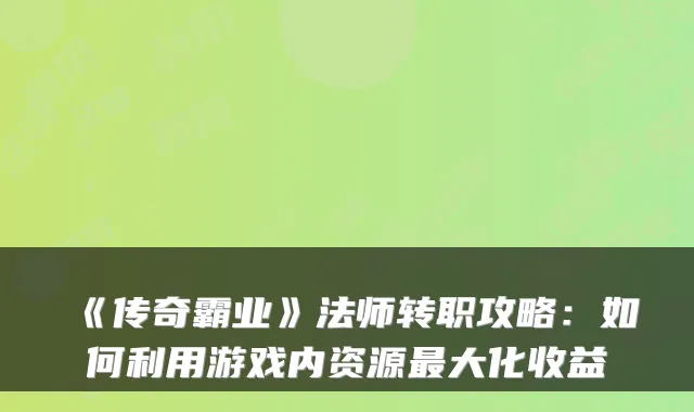 《传奇霸业》法师转职攻略：如何利用游戏内资源最大化收益