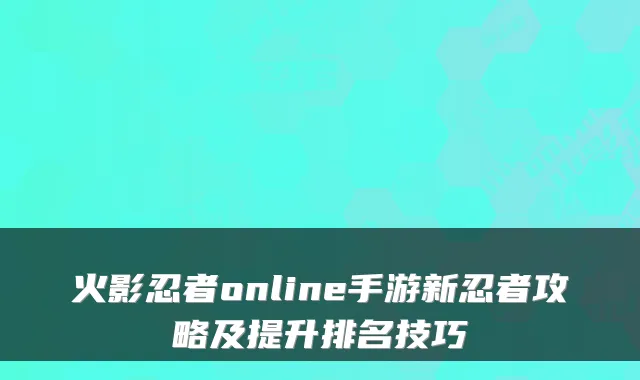 火影忍者online手游新忍者攻略及提升排名技巧