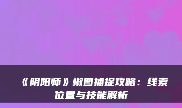 《阴阳师》椒图捕捉攻略：线索位置与技能解析