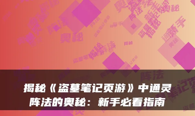 揭秘《盗墓笔记页游》中通灵阵法的奥秘:新手必看指南