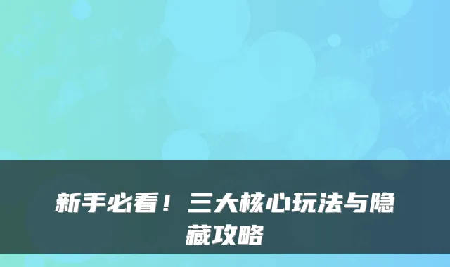 新手必看！三大核心玩法与隐藏攻略