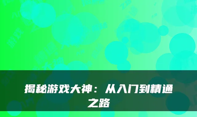 揭秘游戏大神：从入门到精通之路