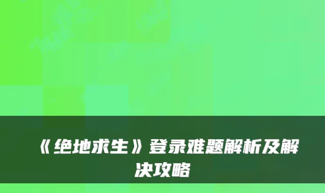 《绝地求生》登录难题解析及解决攻略