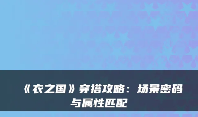 《衣之国》穿搭攻略:场景密码与属性匹配