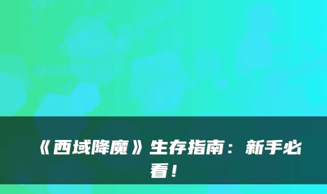 《西域降魔》生存指南：新手必看！
