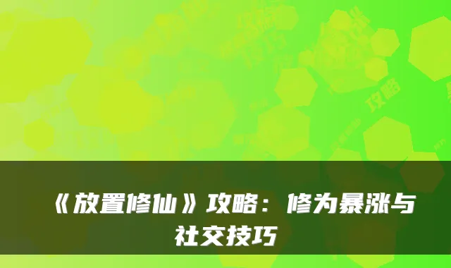 《放置修仙》攻略：修为暴涨与社交技巧