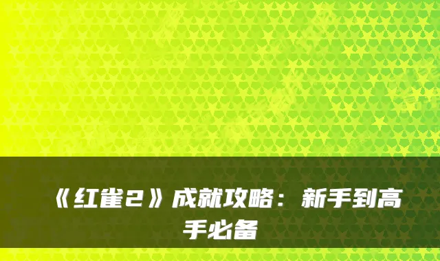 《红雀2》成就攻略：新手到高手必备