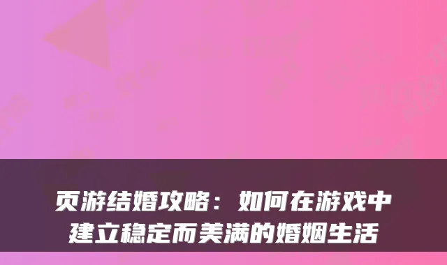 页游结婚攻略：如何在游戏中建立稳定而美满的婚姻生活