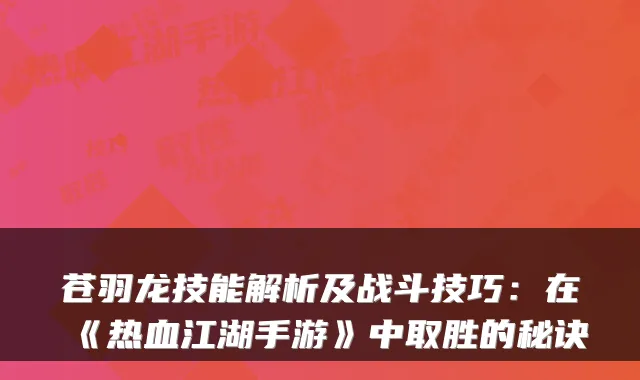 苍羽龙技能解析及战斗技巧：在《热血江湖手游》中取胜的秘诀