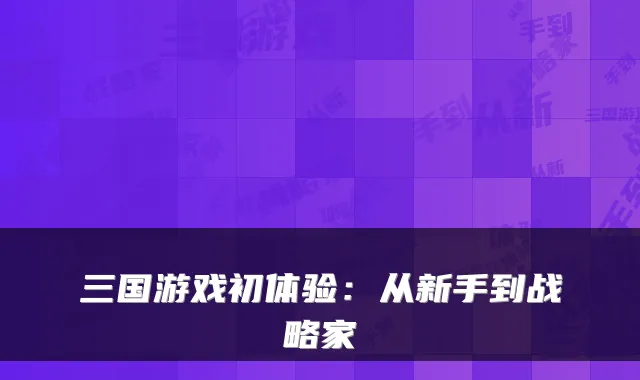 三国游戏初体验：从新手到战略家