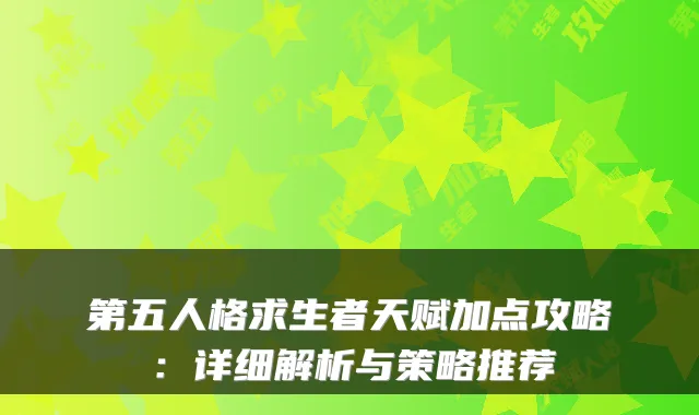 第五人格求生者天赋加点攻略：详细解析与策略推荐