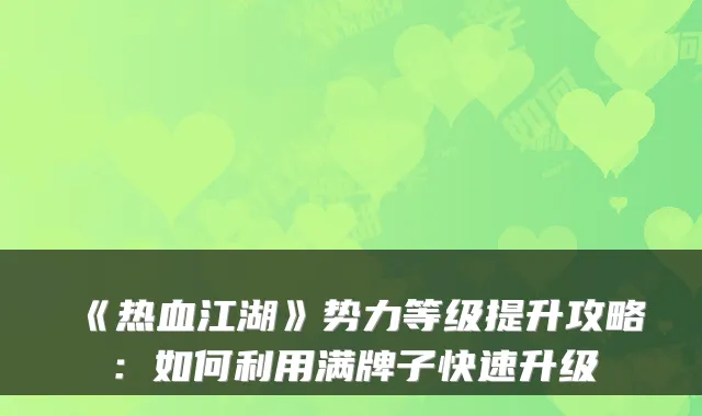 《热血江湖》势力等级提升攻略：如何利用满牌子快速升级