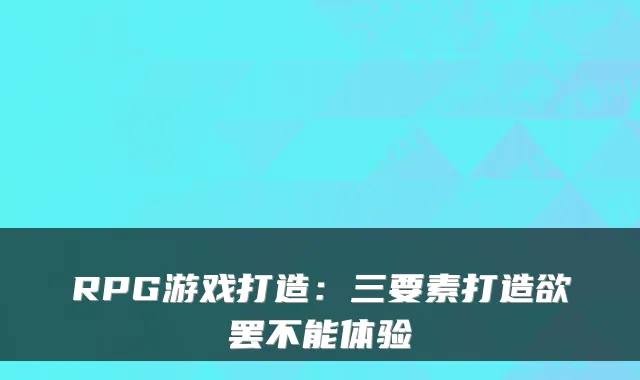RPG游戏打造：三要素打造欲罢不能体验
