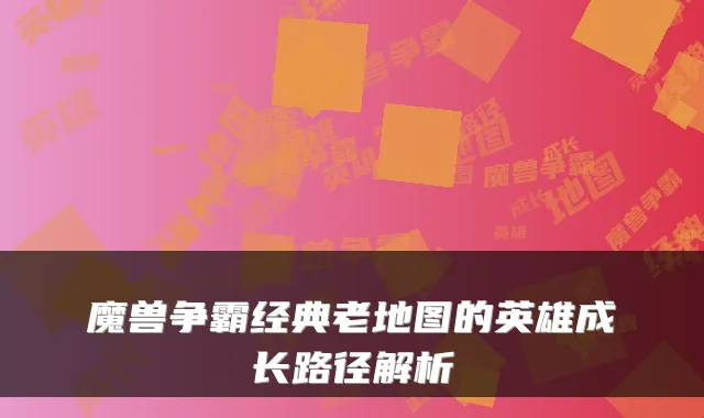 魔兽争霸经典老地图的英雄成长路径解析