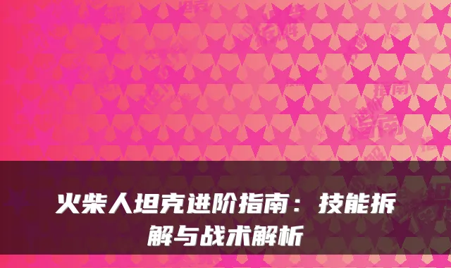 火柴人坦克进阶指南：技能拆解与战术解析