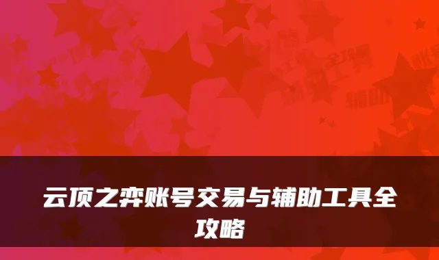 云顶之弈账号交易与辅助工具全攻略