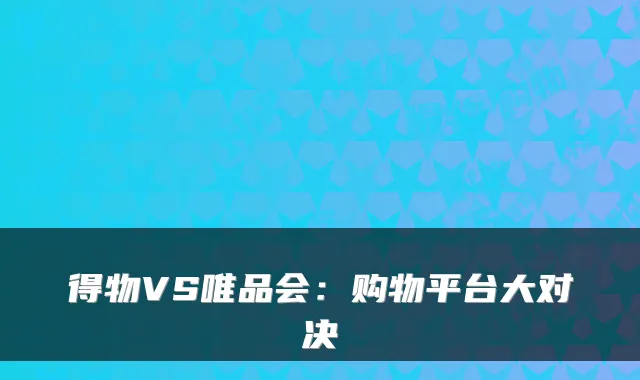 得物VS唯品会：购物平台大对决