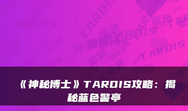 《神秘博士》TARDIS攻略：揭秘蓝色警亭