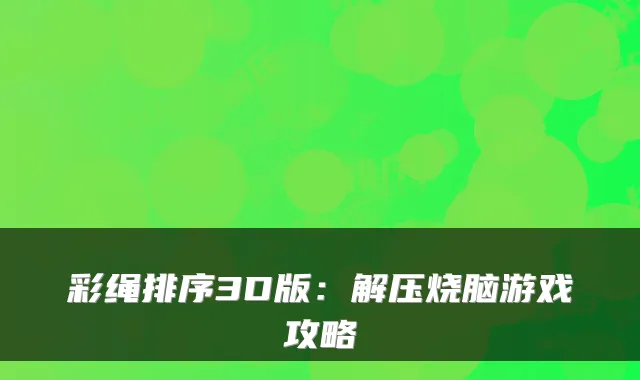 彩绳排序3D版：解压烧脑游戏攻略