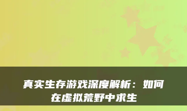 真实生存游戏深度解析:如何在虚拟荒野中求生