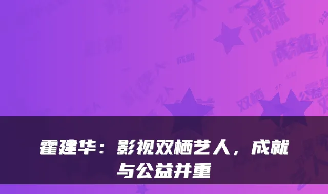 霍建华:影视双栖艺人,成就与公益并重
