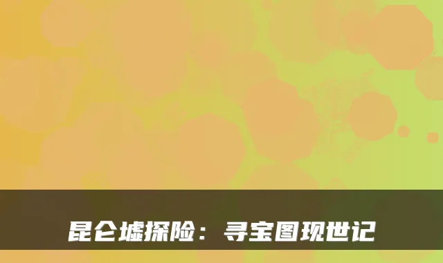 昆仑墟探险：寻宝图现世记