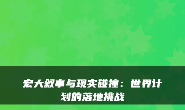 宏大叙事与现实碰撞：世界计划的落地挑战