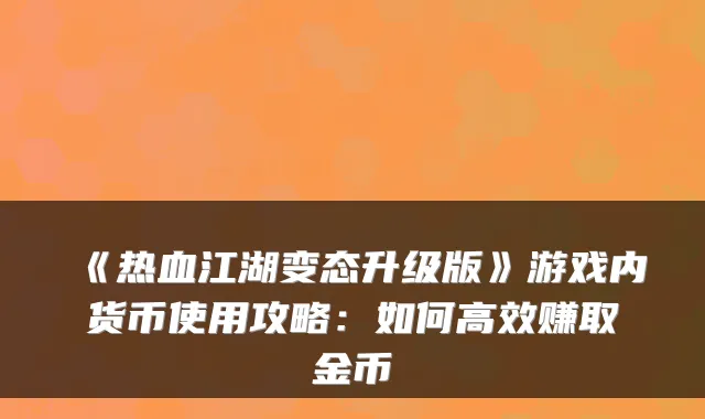 《热血江湖变态升级版》游戏内货币使用攻略:如何高效赚取金币