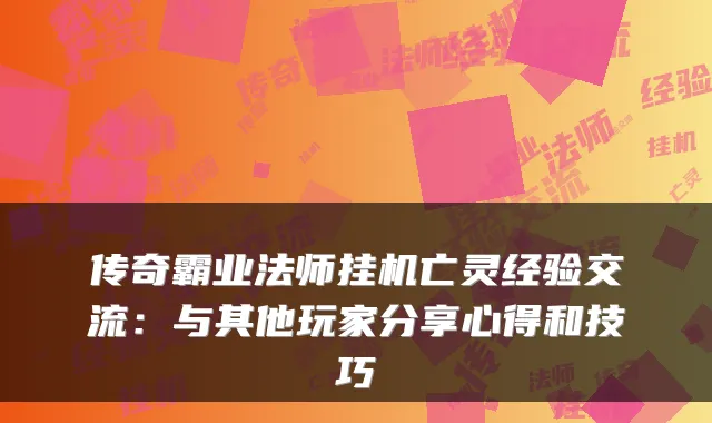 传奇霸业法师挂机亡灵经验交流：与其他玩家分享心得和技巧
