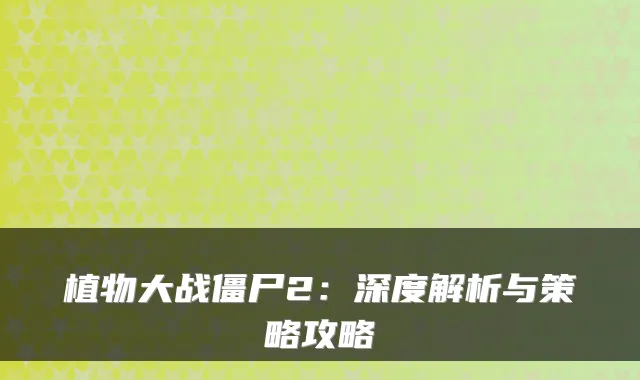 植物大战僵尸2:深度解析与策略攻略
