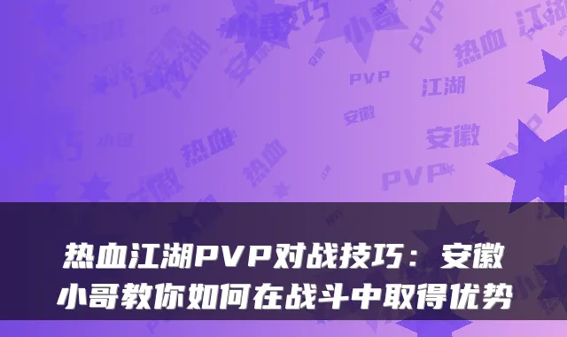 热血江湖PVP对战技巧：安徽小哥教你如何在战斗中取得优势