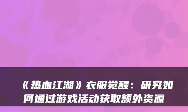 《热血江湖》衣服觉醒：研究如何通过游戏活动获取额外资源