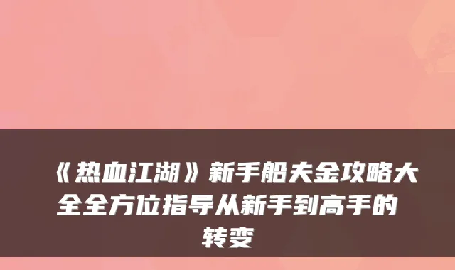 《热血江湖》新手船夫金攻略大全全方位指导从新手到高手的转变