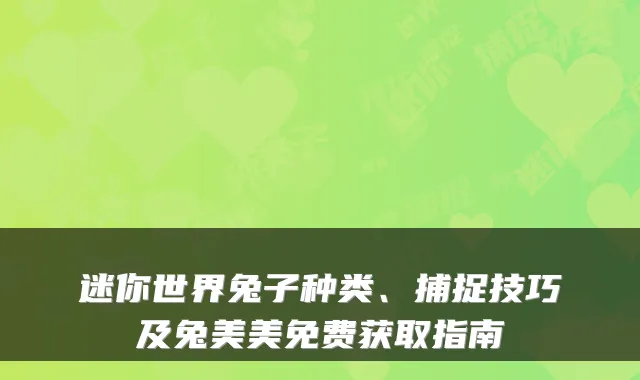 迷你世界兔子种类、捕捉技巧及兔美美免费获取指南