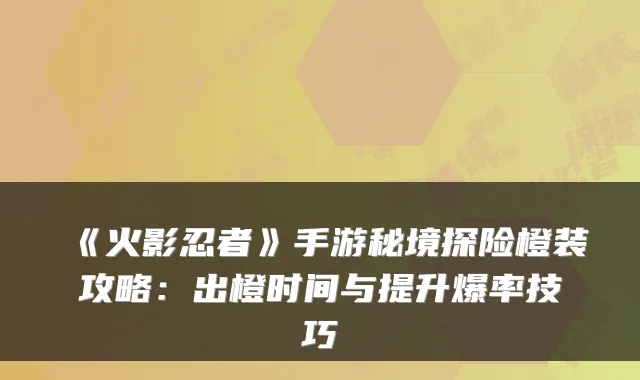 《火影忍者》手游秘境探险橙装攻略：出橙时间与提升爆率技巧