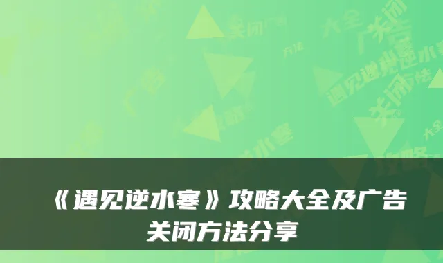 《遇见逆水寒》攻略大全及广告关闭方法分享