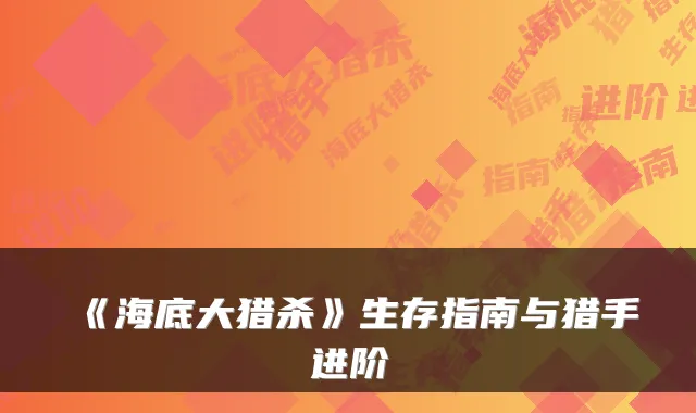 《海底大猎杀》生存指南与猎手进阶