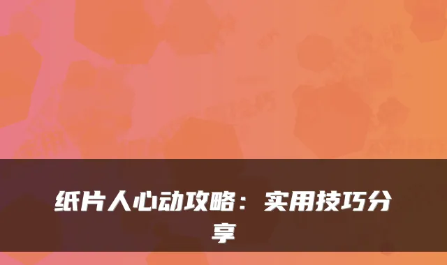 纸片人心动攻略:实用技巧分享