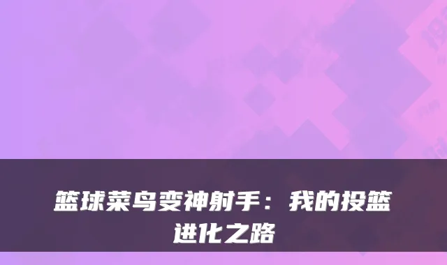 篮球菜鸟变神射手：我的投篮进化之路