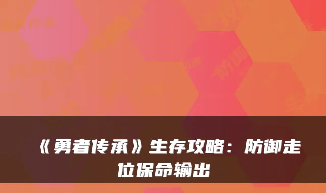 《勇者传承》生存攻略：防御走位保命输出