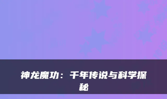 神龙魔功：千年传说与科学探秘
