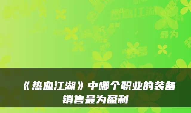 《热血江湖》中哪个职业的装备销售最为盈利