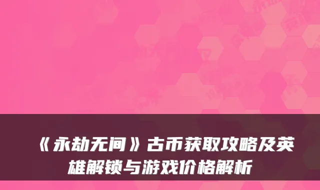 《永劫无间》古币获取攻略及英雄解锁与游戏价格解析