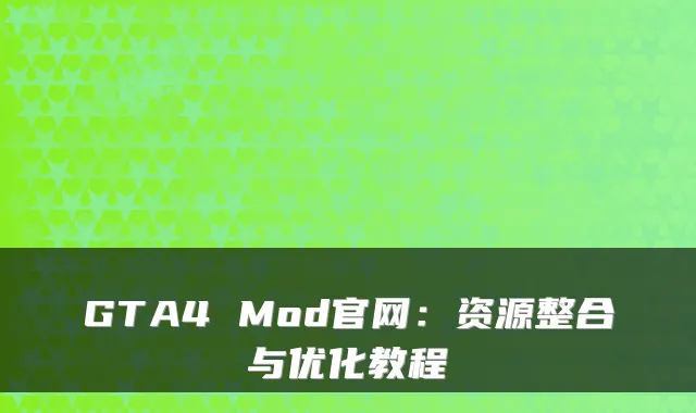 GTA4 Mod官网：资源整合与优化教程