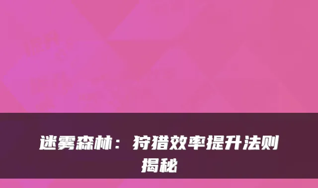 迷雾森林：狩猎效率提升法则揭秘