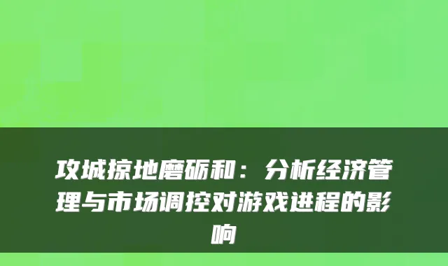 攻城掠地磨砺和：分析经济管理与市场调控对游戏进程的影响