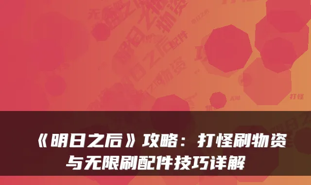 《明日之后》攻略:打怪刷物资与无限刷配件技巧详解